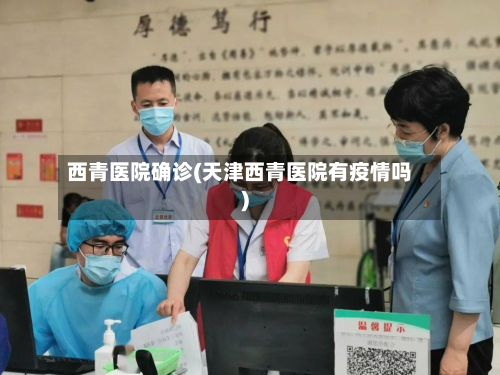 西青医院确诊(天津西青医院有疫情吗)