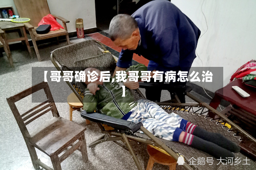 【哥哥确诊后,我哥哥有病怎么治】