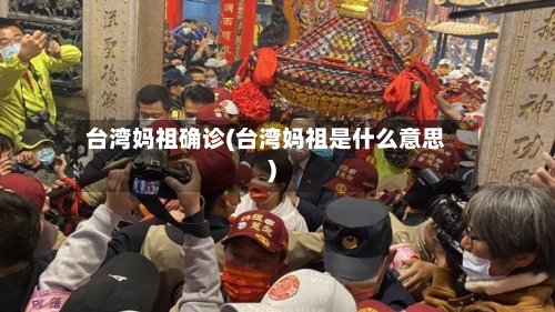 台湾妈祖确诊(台湾妈祖是什么意思)-第2张图片
