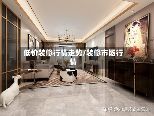 低价装修行情走势/装修市场行情