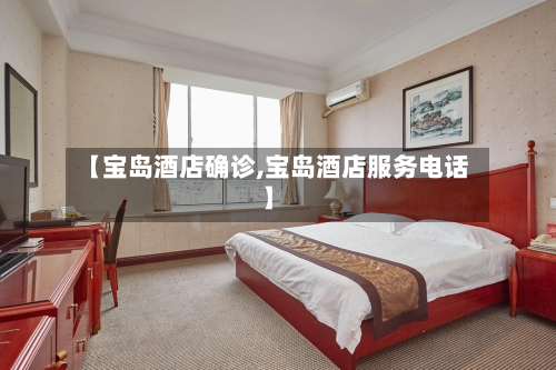 【宝岛酒店确诊,宝岛酒店服务电话】
