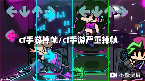 cf手游掉帧/cf手游严重掉帧