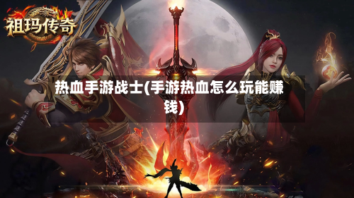 热血手游战士(手游热血怎么玩能赚钱)