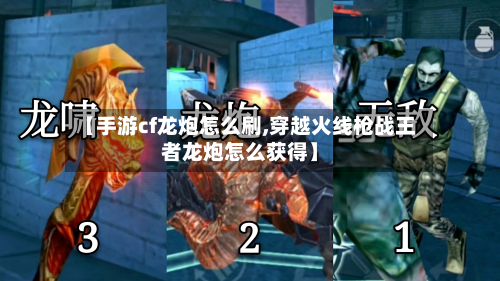 【手游cf龙炮怎么刷,穿越火线枪战王者龙炮怎么获得】-第2张图片