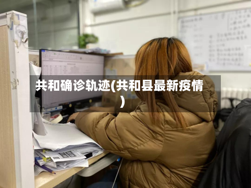 共和确诊轨迹(共和县最新疫情)