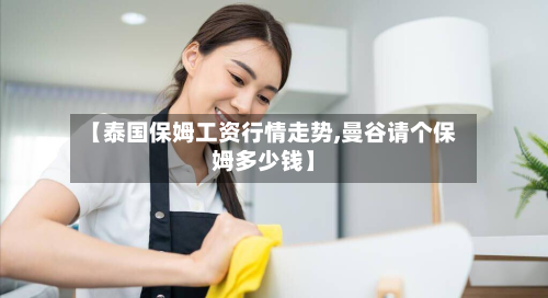 【泰国保姆工资行情走势,曼谷请个保姆多少钱】-第1张图片