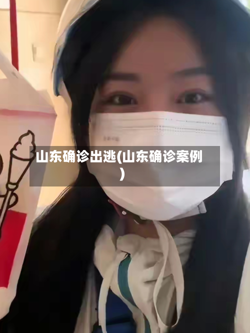 山东确诊出逃(山东确诊案例)-第2张图片