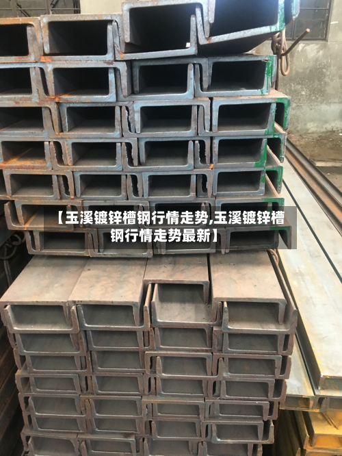 【玉溪镀锌槽钢行情走势,玉溪镀锌槽钢行情走势最新】-第2张图片