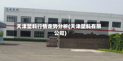 天津塑料行情走势分析(天津塑料有限公司)-第2张图片
