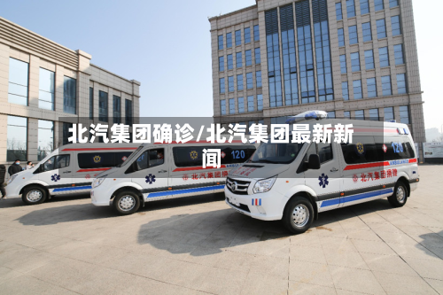 北汽集团确诊/北汽集团最新新闻-第2张图片