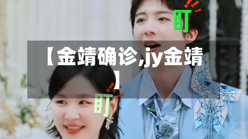 【金靖确诊,jy金靖】-第2张图片