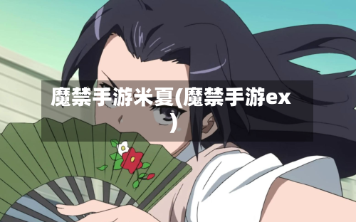 魔禁手游米夏(魔禁手游ex)-第2张图片
