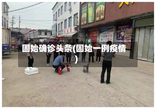 固始确诊头条(固始一例疫情)