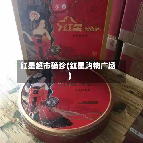 红星超市确诊(红星购物广场)