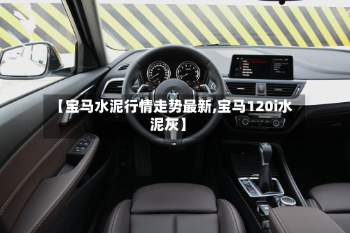 【宝马水泥行情走势最新,宝马120i水泥灰】-第2张图片