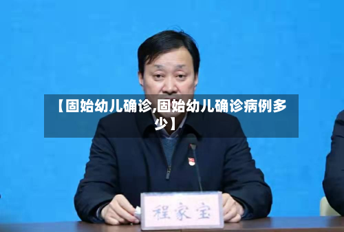 【固始幼儿确诊,固始幼儿确诊病例多少】