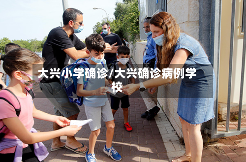 大兴小学确诊/大兴确诊病例学校