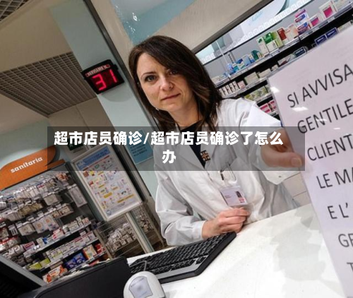 超市店员确诊/超市店员确诊了怎么办
