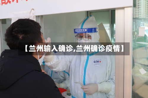 【兰州输入确诊,兰州确诊疫情】