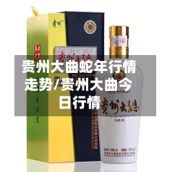 贵州大曲蛇年行情走势/贵州大曲今日行情-第2张图片