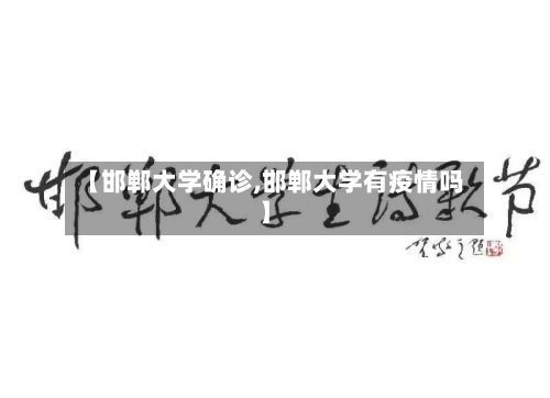 【邯郸大学确诊,邯郸大学有疫情吗】