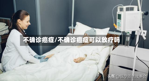 不确诊癌症/不确诊癌症可以放疗吗
