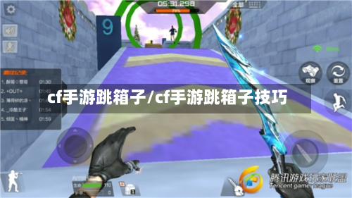 cf手游跳箱子/cf手游跳箱子技巧