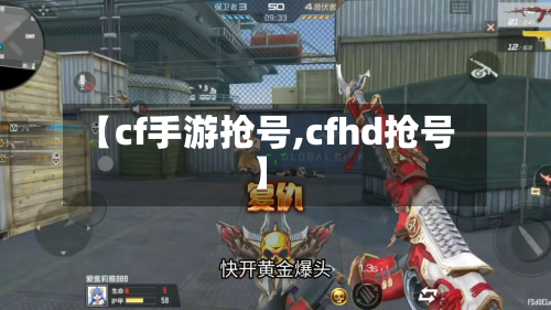 【cf手游抢号,cfhd抢号】