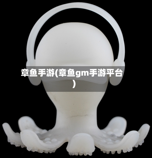 章鱼手游(章鱼gm手游平台)