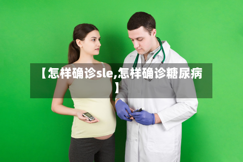 【怎样确诊sle,怎样确诊糖尿病】