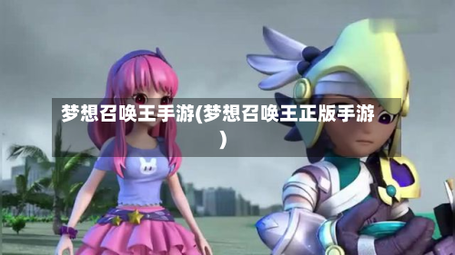 梦想召唤王手游(梦想召唤王正版手游)-第2张图片