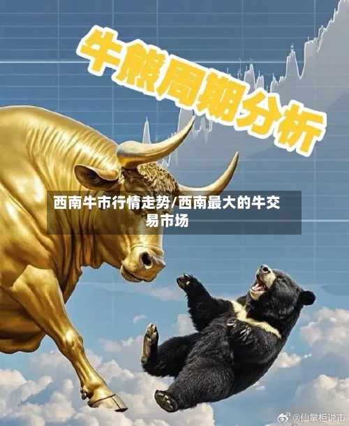 西南牛市行情走势/西南最大的牛交易市场-第3张图片