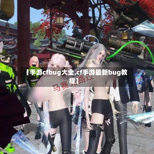 【手游cfbug大全,cf手游最新bug教程】