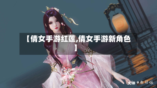 【倩女手游红莲,倩女手游新角色】-第3张图片