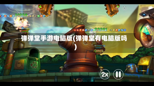 弹弹堂手游电脑版(弹弹堂有电脑版吗)-第2张图片