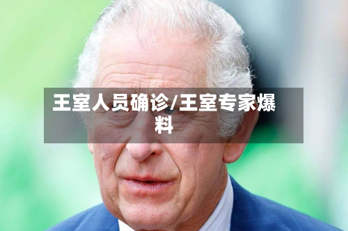 王室人员确诊/王室专家爆料