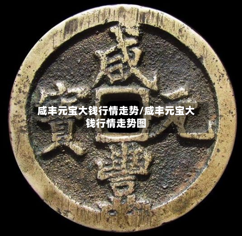 咸丰元宝大钱行情走势/咸丰元宝大钱行情走势图
