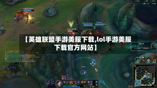 【英雄联盟手游美服下载,lol手游美服下载官方网站】