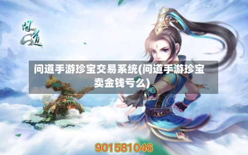 问道手游珍宝交易系统(问道手游珍宝卖金钱亏么)-第2张图片