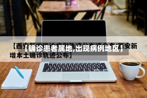【确诊患者属地,出现病例地区】-第2张图片