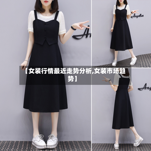 【女装行情最近走势分析,女装市场趋势】-第3张图片