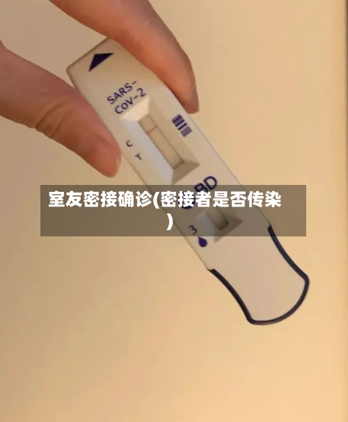 室友密接确诊(密接者是否传染)