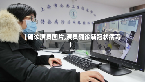 【确诊演员图片,演员确诊新冠状病毒】