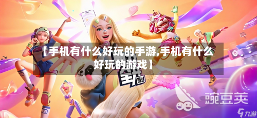 【手机有什么好玩的手游,手机有什么好玩的游戏】-第2张图片