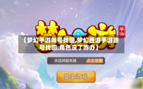 【梦幻手游帐号找回,梦幻西游手游账号找回,角色没了咋办】-第2张图片