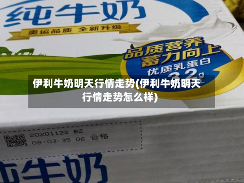 伊利牛奶明天行情走势(伊利牛奶明天行情走势怎么样)