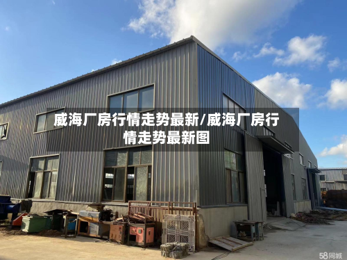 威海厂房行情走势最新/威海厂房行情走势最新图