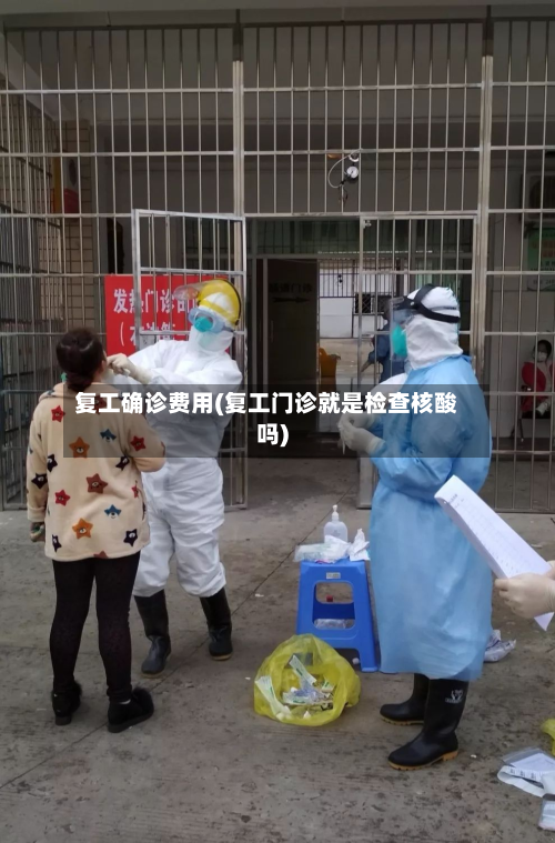 复工确诊费用(复工门诊就是检查核酸吗)