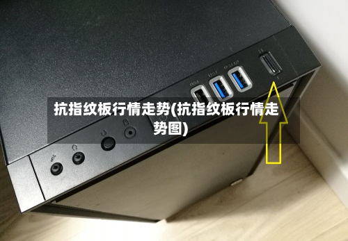 抗指纹板行情走势(抗指纹板行情走势图)