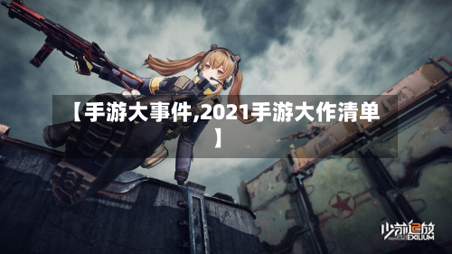 【手游大事件,2021手游大作清单】-第2张图片